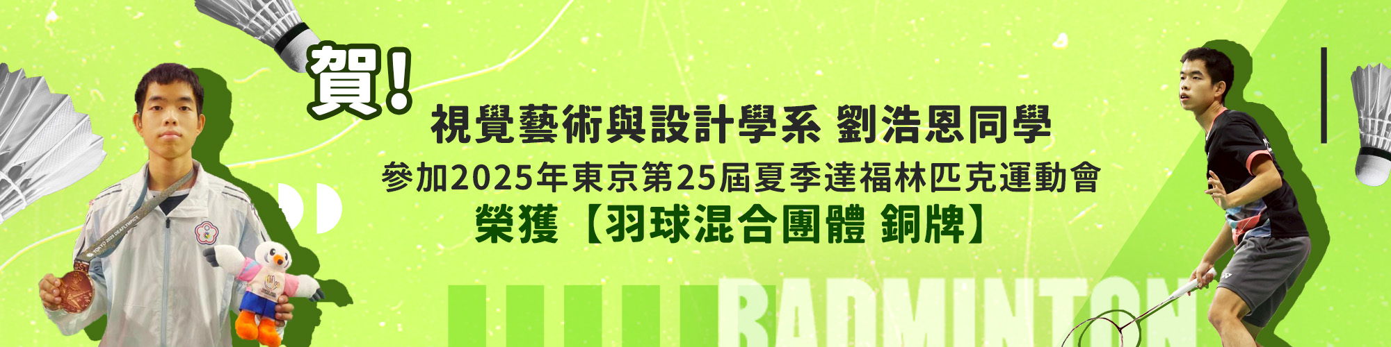 賀!視覺藝術與設計學系劉浩恩同學參加2025年東京第25屆夏季達福林匹克運動會榮獲羽球混合團體銅牌